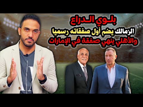 بلوي الدراع الزمالك يضم أول صفقاته رسميا والأهلي ينهي صفقة في الإمارات