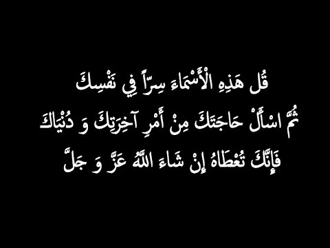 قُل هَذِهِ الْأَسْمَاءَ سِرّاً فِي نَفْسِكَ  ثُمَّ اسْأَلْ حَاجَتَكَ