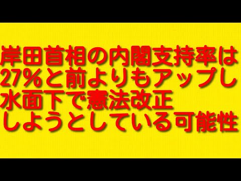 岸田首相の内閣支持率は27％と前よりもアップし水面下で憲法改正しようとしている可能性について。