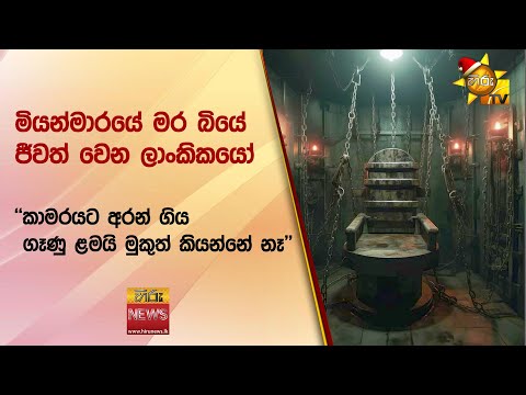 මියන්මාරයේ මර බියේ ජීවත් වෙන ලාංකිකයෝ - &quot;කාමරයට අරන් ගිය ගෑණු ළමයි මුකුත් කියන්නේ නෑ&quot; - Hiru News