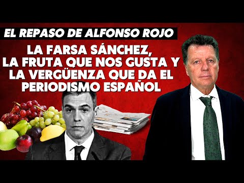 Alfonso Rojo: &ldquo;La farsa S&aacute;nchez, la fruta que nos gusta y la verg&uuml;enza que da el periodismo espa&ntilde;ol&rdquo;