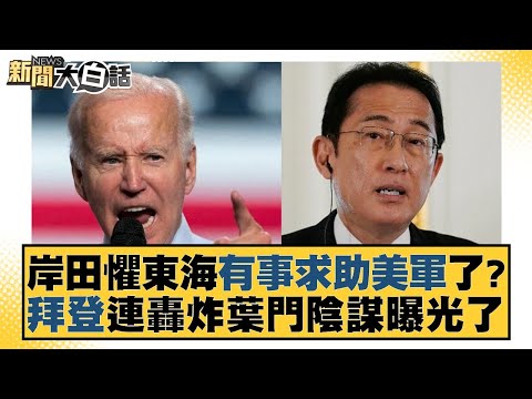 岸田懼東海有事求助美軍了？拜登連轟炸葉門陰謀曝光了 新聞大白話