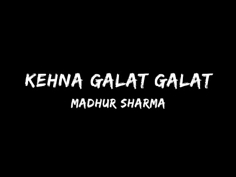 Kehna galat galat | Madhur Sharma | Lyrics