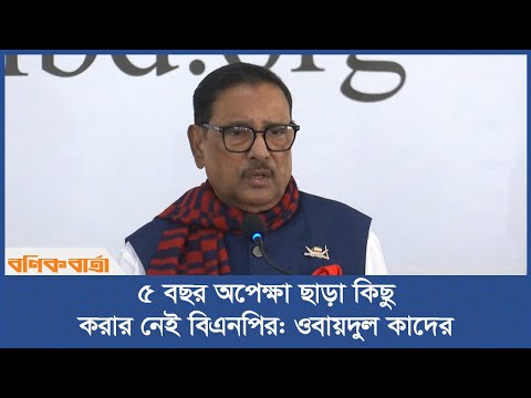 ৫ বছর অপেক্ষা ছাড়া কিছু করার নেই বিএনপির: ওবায়দুল কাদের