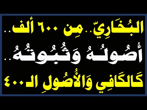 البُخَـارِيّ..مِن 600 ألف...أُصُولُـهُ وَثُبُوتُهُ..كَالكَافِي وَالأُصُولِ الـ400