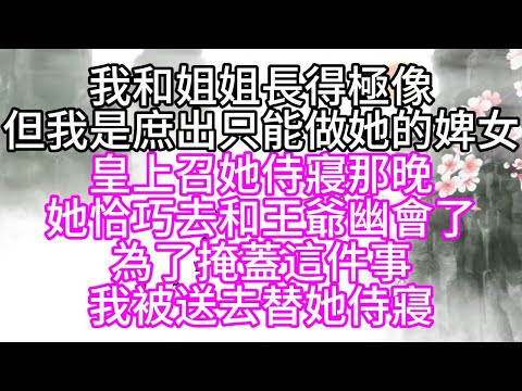 我和姐姐長得極像，但我是庶出，只能做她的婢女，皇上召她侍寢那晚，她恰巧去和王爺幽會了，為了掩蓋這件事，我被送去替她侍寢【幸福人生】