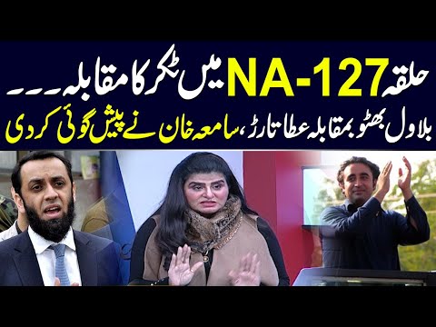 Bilwal Bhutto vs Atta Tarar | Samia Khan`s Big Prediction | NA-127 | PPP vs PMLN | Election 2024