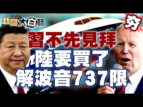 習近平訪美國不先見拜登？！中國大陸解除波音737限制要買了？ 【新聞大白話精選】