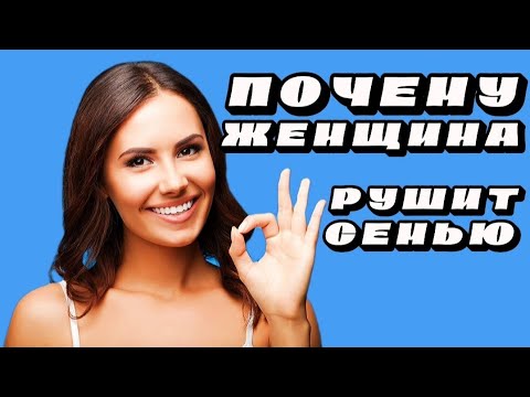 ПОЧЕМУ ЖЕНЩИНА РУШИТ СЕМЬЮ