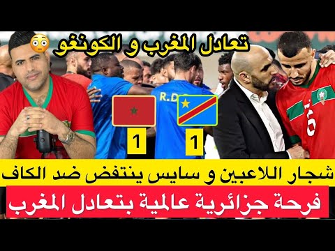 مباراة المغرب والكونغو / فرحة جزائرية بالتعادل/ حقيقة الشجار بعد نهاية الماتش /سايس يهاجم الكاف