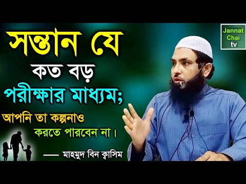 সন্তান যে কত বড় পরীক্ষার মাধ্যম; আপনি তা কল্পনাও করতে পারবেন না | মাহমুদ বিন ক্বাসিম | Mahmud Quasim