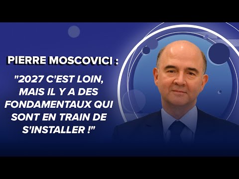 Pierre Moscovici :&quot;2027 c'est loin, mais il y a des fondamentaux qui sont en train de s'installer !&quot;