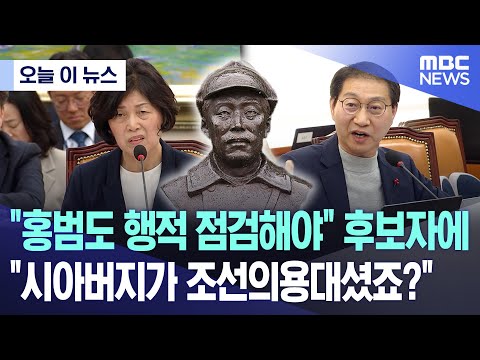 [오늘 이 뉴스] &quot;홍범도 행적 점검해야&quot; 후보자에 &quot;시아버지가 조선의용대셨죠?&quot; (2023.12.21/MBC뉴스)