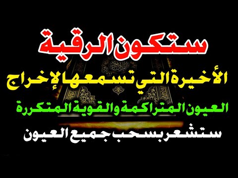 ستكون الرقية الأخيرة التي تسمعها لإخراج العيون المتراكمة والقوية المتكررة ستشعر بسحب جميع العيون