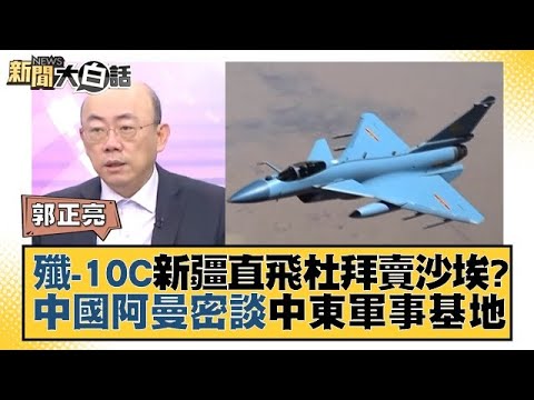 殲-10C新疆直飛杜拜賣沙埃？中國阿曼密談中東軍事基地 新聞大白話