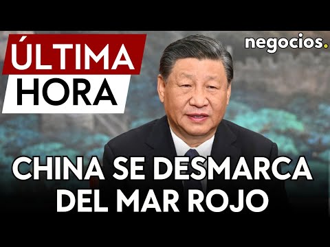 &Uacute;LTIMA HORA | China se desmarca de la operaci&oacute;n en el Mar Rojo y prioriza sus intereses