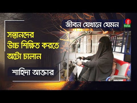 অটোচালক শাহিদা আক্তারের জীবন সংগ্রামের গল্প  || জীবন যেখানে যেমন