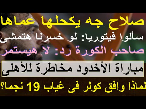 صلاح جه يكحلها عماها, سألوا فيتوريا هتمشى هو اللى رد هيستمر, مباراة الاخدود مخاطرة للأهلى 