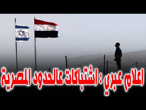 الإعلام الاسرائيلي : اشتباكات عالحدود المصرية بين افراد من الجيش المصري وجيش الدفاع وسقـ وط ضـ حايا