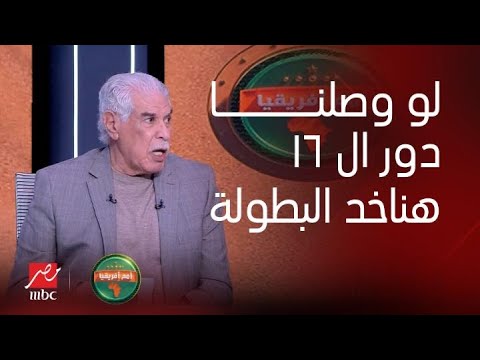 أمم افريقيا | حسن شحاتة: لو وصلنا دور الـ١٦ هناخد البطولة