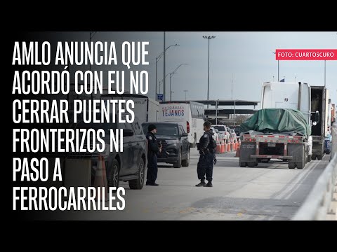 AMLO anuncia que acord&oacute; con EU no cerrar puentes fronterizos ni paso a ferrocarriles