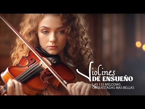 THE 135 MOST BEAUTIFUL ORCHESTRATED MELODIES OF ALL TIME - VIOLINS OF DREAM