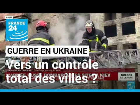 Guerre en Ukraine : Moscou pourrait prendre le &quot;contr&ocirc;le total&quot; des grandes villes ukrainiennes