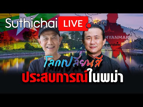 ประสบการณ์ในพม่า: โลกเปลี่ยนสี: Suthichai Live 9-12-2566