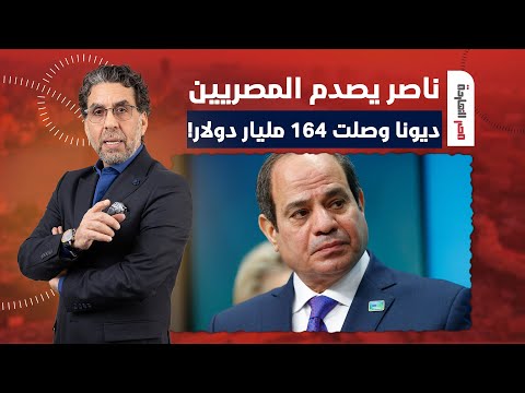 ناصر يصدم المصريين.. عزيزي المواطن ما شاء الله ديوننا وصلت لـ164 مليار دولار!