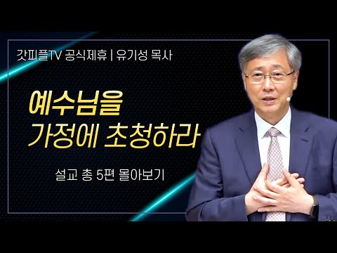 유기성 목사 '예수님을 가정에 초청하라' 시리즈 설교 5편 몰아보기 | 선한목자교회 : 갓피플TV [공식제휴]