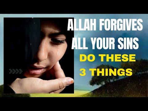 ALLAH FORGIVES ALL YOUR SINS, DO THESE 3 THINGS