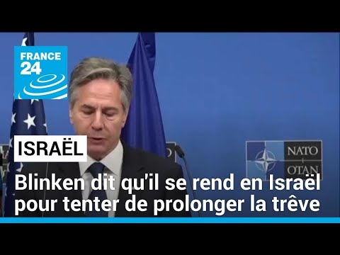 Blinken dit qu'il se rend en Isra&euml;l pour tenter de prolonger la tr&ecirc;ve &bull; FRANCE 24