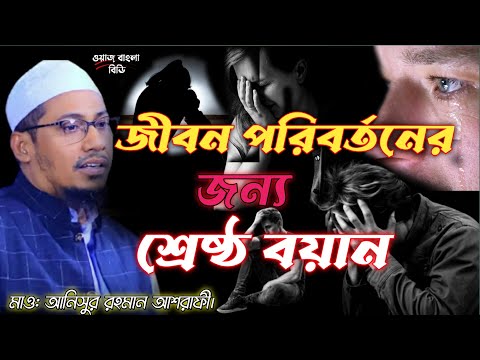 জীবন পরিবর্তনের জন্য শ্রেষ্ঠ বয়ান। মাওলানা আনিসুর  রহমান আশরাফী। 