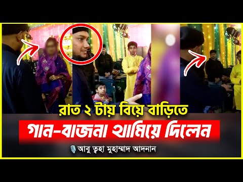 রাত ২ টায় বিয়ে বাড়িতে গান-বাজনা থামিয়ে দিলেন আবু ত্বহা মুহাম্মাদ আদনান | abu toha adnan