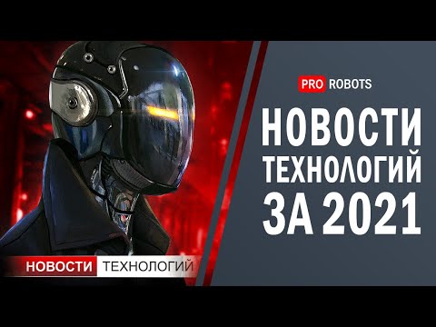 Новейшие роботы и технологии будущего: все новости технологий за 2021 в одном выпуске!