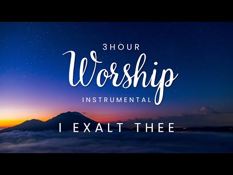 3 HOUR PRAYER AND WORSHIP INSTRUMENTAL| I EXALT THEE| MEDITATION CALM AND RELAXING MUSIC