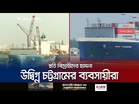 লোহিত সাগরে হুতি বিদ্রোহীদের হামলা  উদ্বিগ্ন চট্টগ্রামের ব্যবসায়ীরা | Red Sea | Houthi | Jamuna TV