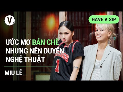 Ước mơ b&aacute;n ch&egrave;, nhưng n&ecirc;n duy&ecirc;n với nghệ thuật - Miu L&ecirc; | Have a Sip EP92