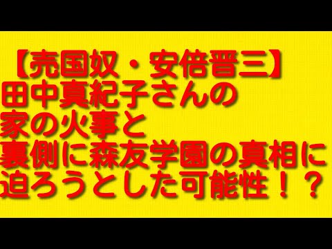 【売国奴・安倍晋三】田中真紀子さんの家の火事と裏側に森友学園の真相に迫ろうとした可能性！？