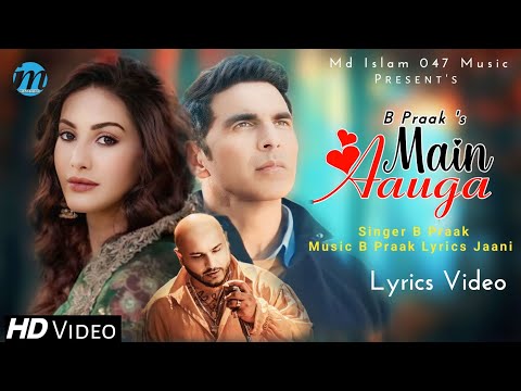 Main Aauga (LYRICS) B Praak | Jaani | Akshay Kumar, Amyra Dastur | New Romantic Sad Song 2023