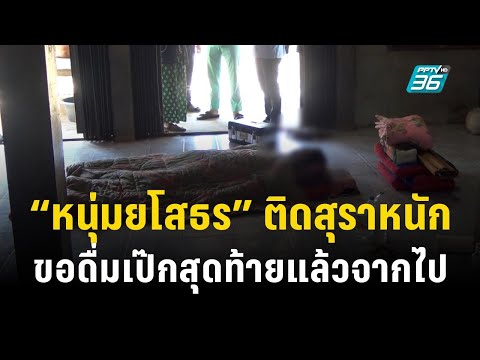 &ldquo;หนุ่มยโสธร&rdquo; ติดสุราหนักมาก ก่อนขอดื่มเป๊กสุดท้าย แล้วจากไปทันที | PPTV Online