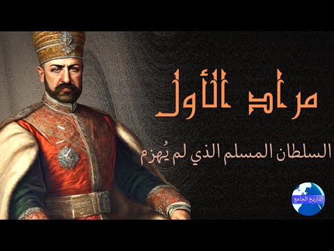 قصة السلطان مراد الأول: سيد الحروب وملك الفتوحات في أوروبا