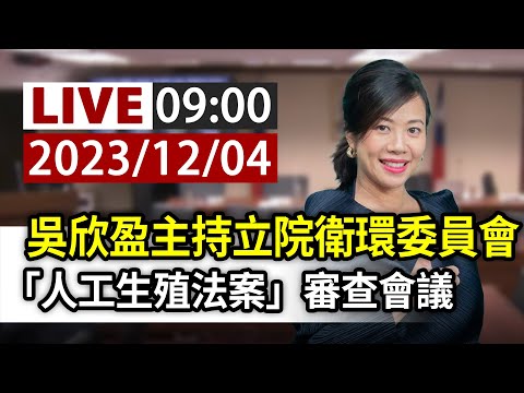 【完整公開】LIVE 吳欣盈主持立院衛環委員會 「人工生殖法案」審查會議