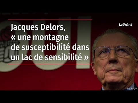 Jacques Delors, &laquo; une montagne de susceptibilit&eacute; dans un lac de sensibilit&eacute; &raquo;