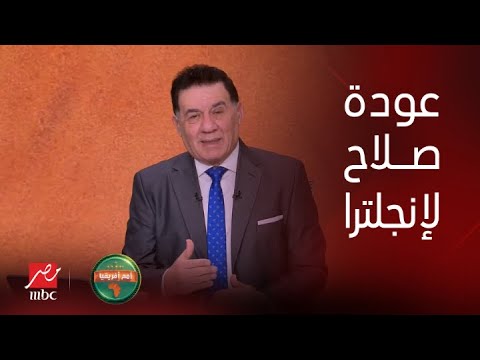 أمم أفريقيا | من مصادر إنجليزية.. مدحت شلبي يكشف كواليس خطيرة بشأن عودة صلاح لإنجلترا