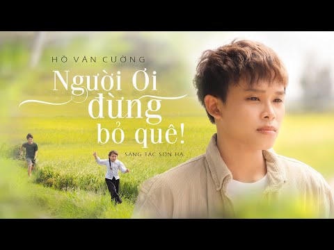 NGƯỜI ƠI ĐỪNG BỎ QU&amp;Ecirc; (ST: SƠN HẠ) - HỒ VĂN CƯỜNG | OFFICIAL 4K MUSIC VIDEO