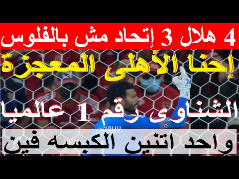 المعجزة إحنا الأهلى, 4 هلال و3 اتحاد مش بالفلوس, الشناوى رقم 1 عالميا, هدف تاريخى للشحات 