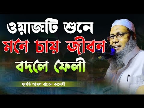 জিবন বদলানো একটি ওয়াজ | মুফতি আব্দুল বাতেন কাসেমী নতুন ওয়াজ | Mufti Abdul Baten Qasemi