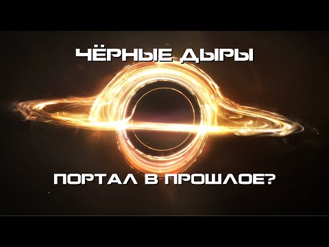 Чёрные дыры, это портал в прошлое? Возможны ли путешествия во времени?