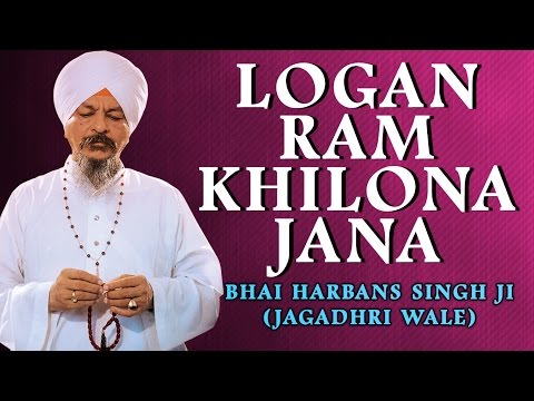 Bhai Harbans Singh Ji (Jagadhri Wale) - Logan Ram Khilona Jana